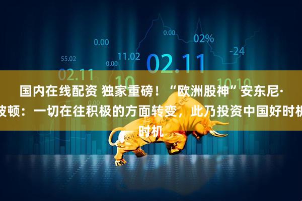 国内在线配资 独家重磅！“欧洲股神”安东尼·波顿：一切在往积极的方面转变，此乃投资中国好时机
