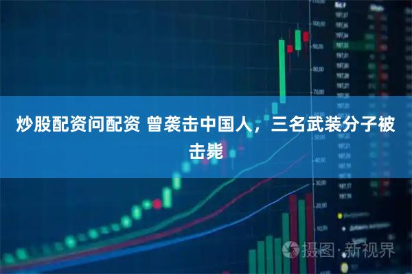 炒股配资问配资 曾袭击中国人，三名武装分子被击毙