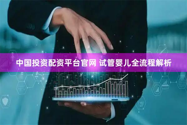 中国投资配资平台官网 试管婴儿全流程解析