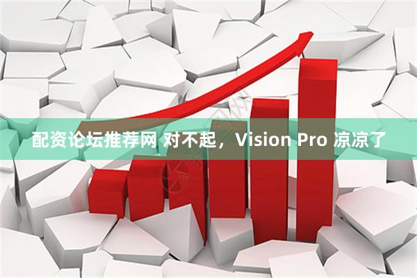 配资论坛推荐网 对不起，Vision Pro 凉凉了
