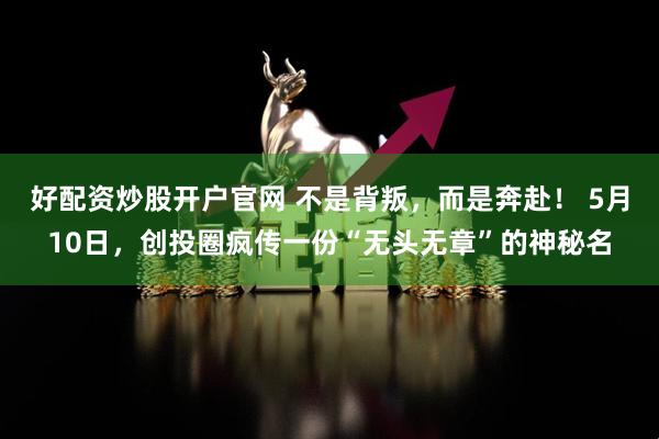 好配资炒股开户官网 不是背叛，而是奔赴！ 5月10日，创投圈疯传一份“无头无章”的神秘名