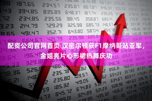 配资公司官网首页 汉密尔顿获F1摩纳哥站亚军，金姐亮片心形裙热舞庆功