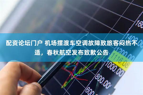 配资论坛门户 机场摆渡车空调故障致旅客闷热不适，春秋航空发布致歉公告