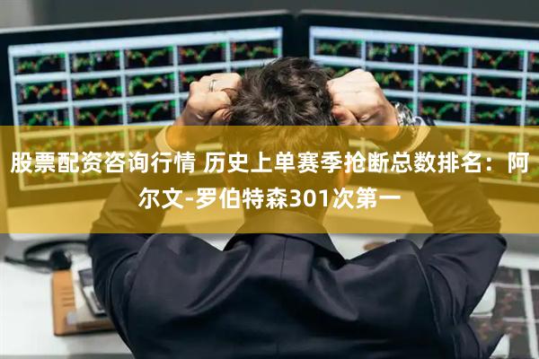 股票配资咨询行情 历史上单赛季抢断总数排名：阿尔文-罗伯特森301次第一