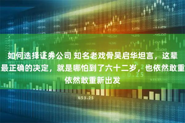 如何选择证券公司 知名老戏骨吴启华坦言，这辈子做过最正确的决定，就是哪怕到了六十二岁，也依然敢重新出发