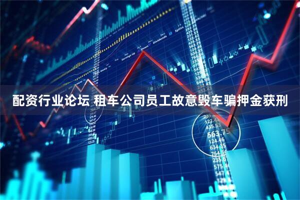 配资行业论坛 租车公司员工故意毁车骗押金获刑